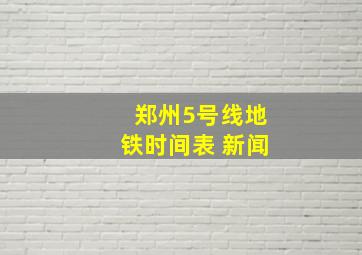 郑州5号线地铁时间表 新闻